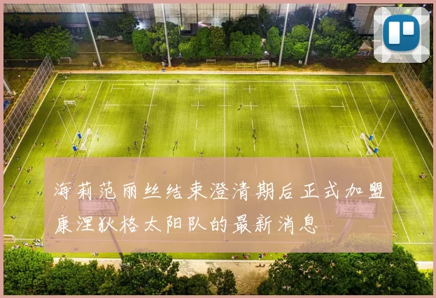 海莉范丽丝结束澄清期后正式加盟康涅狄格太阳队的最新消息