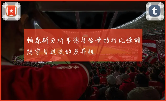 帕森斯分析韦德与哈登的对比强调防守与进攻的差异性