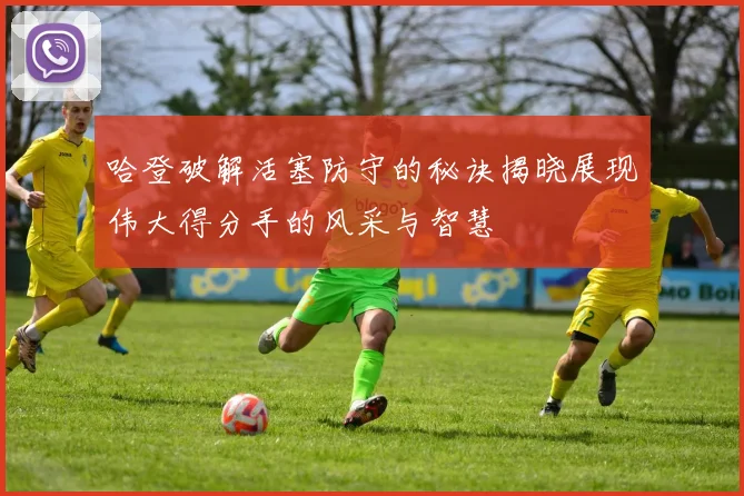 哈登破解活塞防守的秘诀揭晓展现伟大得分手的风采与智慧