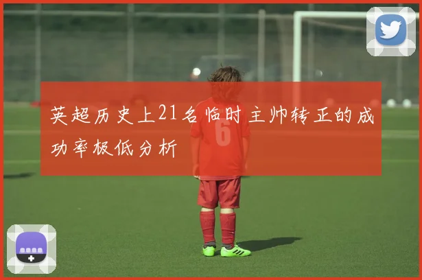 英超历史上21名临时主帅转正的成功率极低分析