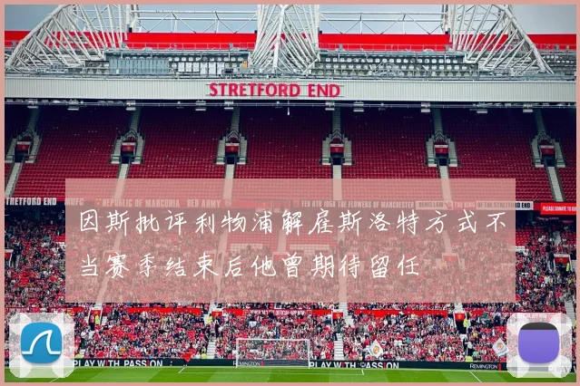 因斯批评利物浦解雇斯洛特方式不当赛季结束后他曾期待留任