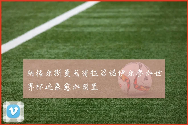 纳格尔斯曼或将征召诺伊尔参加世界杯迹象愈加明显