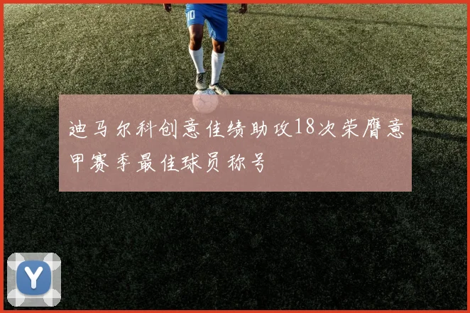 迪马尔科创意佳绩助攻18次荣膺意甲赛季最佳球员称号