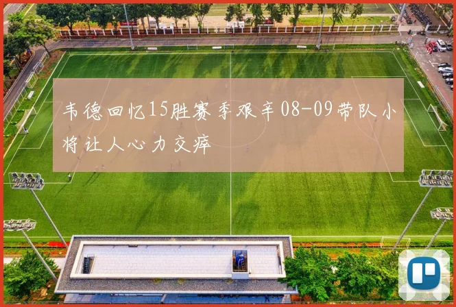 韦德回忆15胜赛季艰辛08-09带队小将让人心力交瘁