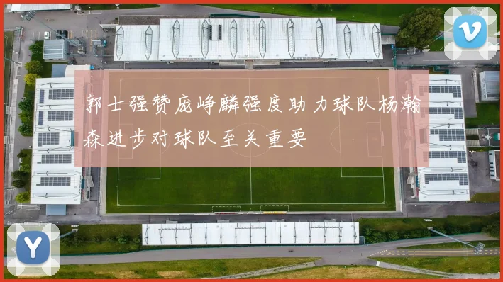 郭士强赞庞峥麟强度助力球队杨瀚森进步对球队至关重要