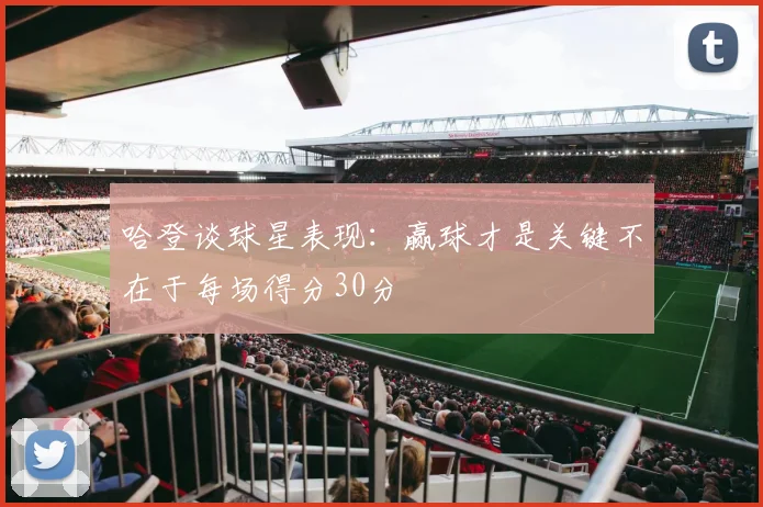 哈登谈球星表现：赢球才是关键不在于每场得分30分