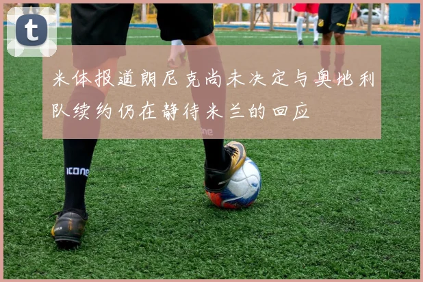 米体报道朗尼克尚未决定与奥地利队续约仍在静待米兰的回应